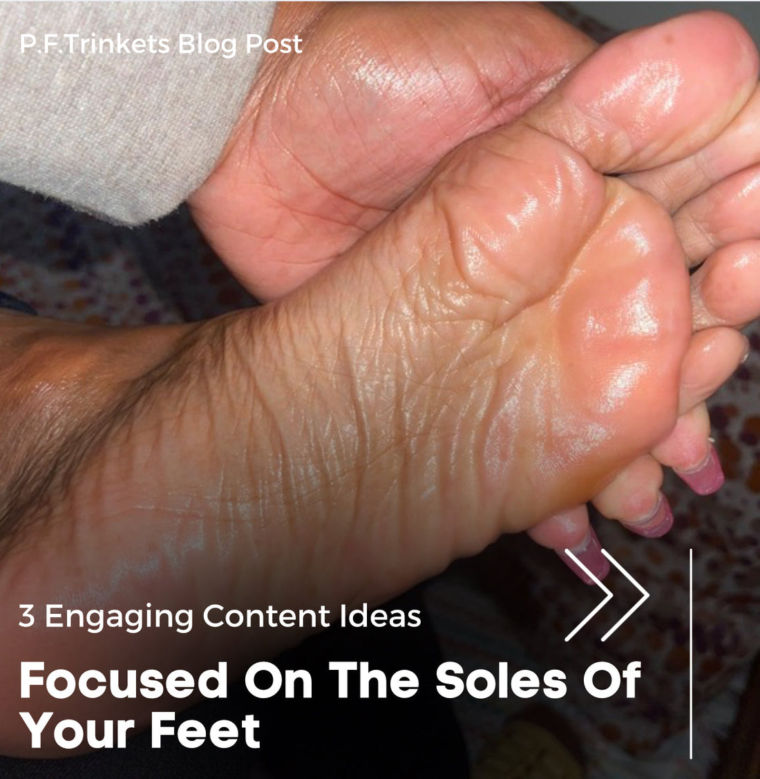 3 Engaging Content Ideas Focused On The Soles Of Your Feet