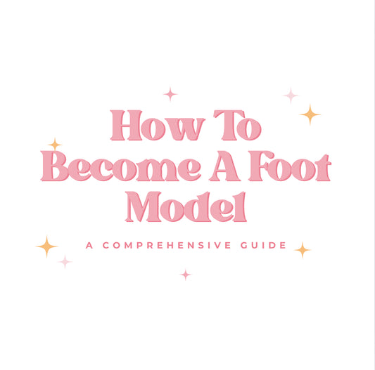 How To Become A Foot Model; A Comprehensive Guide